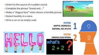  Orient to the source of a sudden sound.
 Complete the phrase “bread and…”
 Make a “disgust face” when shown a horrible picture.
 Detect hostility in a voice.
 Drive a car on an empty road.
 