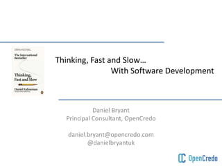 Thinking, Fast and Slow…
With Software Development
Daniel Bryant
Principal Consultant, OpenCredo
daniel.bryant@opencredo.com
@danielbryantuk
 