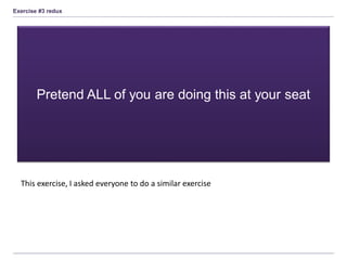 Exercise #3 redux
Pretend ALL of you are doing this at your seat
This exercise, I asked everyone to do a similar exercise
 