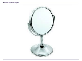 You see what you expect
 