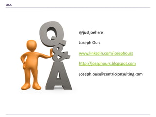 Q&A
@justjoehere
Joseph Ours
www.linkedin.com/josephours
http://josephours.blogspot.com
Joseph.ours@centricconsulting.com
 