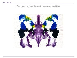 Say it ain’t so…
Our thinking is replete with judgment and bias
 