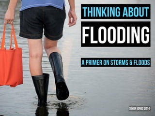 Thinking About

flooding
A primer on storms & floods

Simon Jones 2014

 