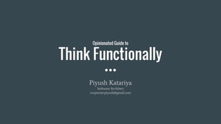 Opinionated Guide to
Think Functionally
Piyush Katariya
Software Architect
corporate.piyush@gmail.com
 