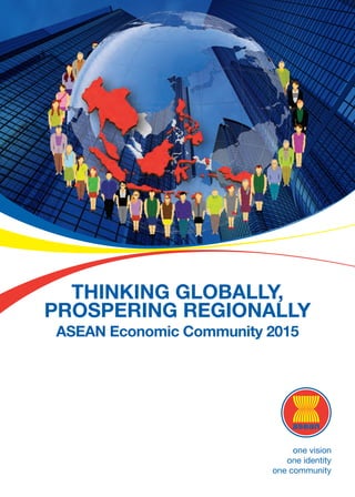 THINKING GLOBALLY,
PROSPERING REGIONALLY
ASEAN Economic Community 2015
 