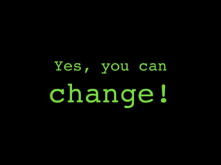 Yes, you can
change!
 
