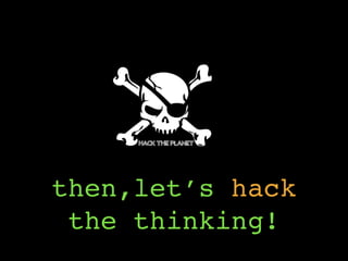 then,let’s hack
the thinking!
 