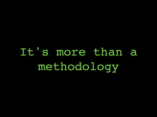 It's more than a
methodology
 