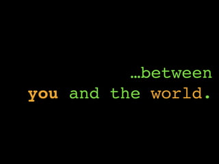…between
you and the world.
 