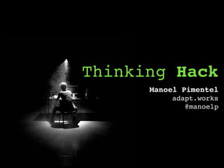 Thinking Hack
Manoel Pimentel
adapt.works
@manoelp
 