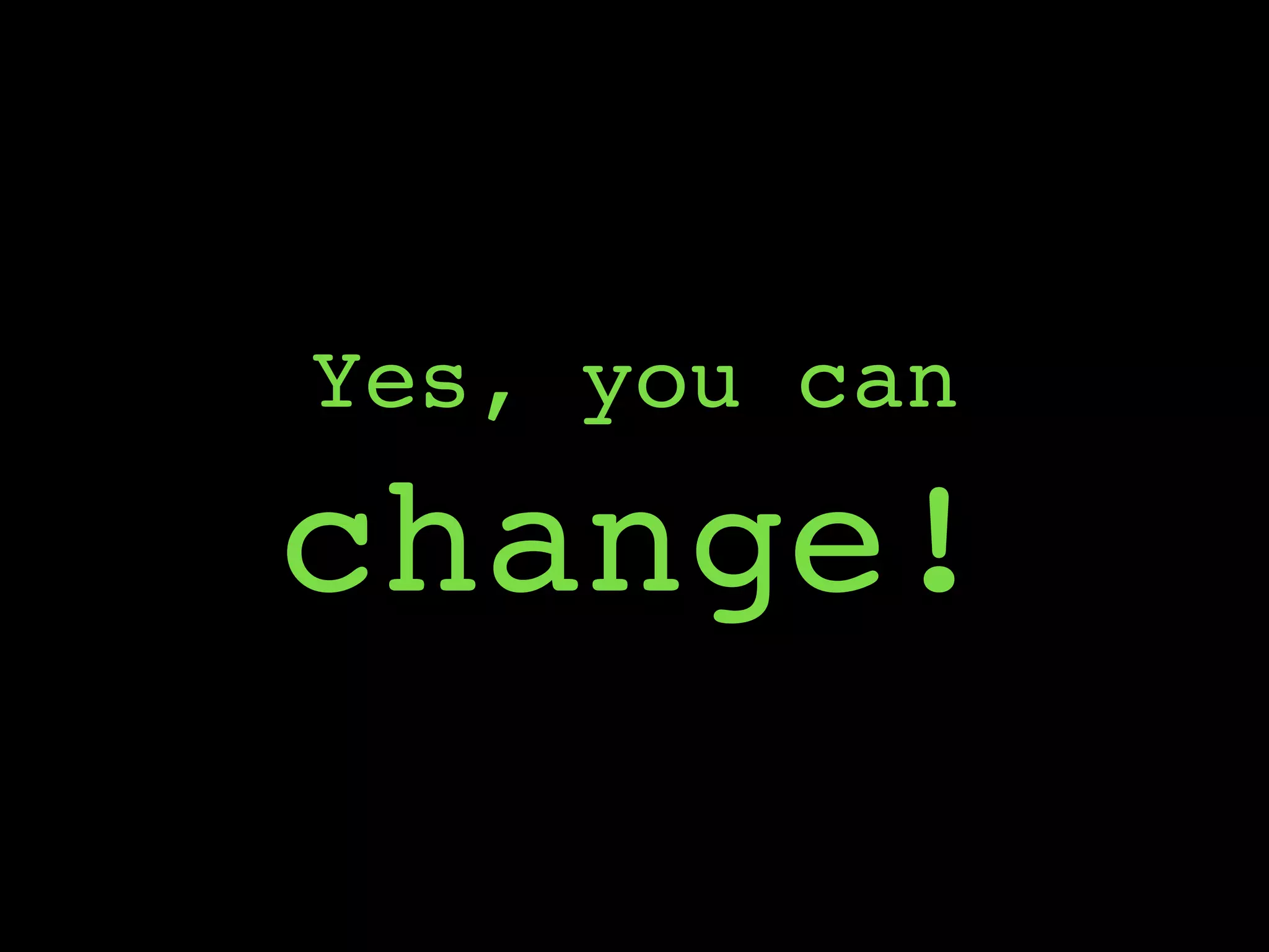 Yes, you can
change!
 