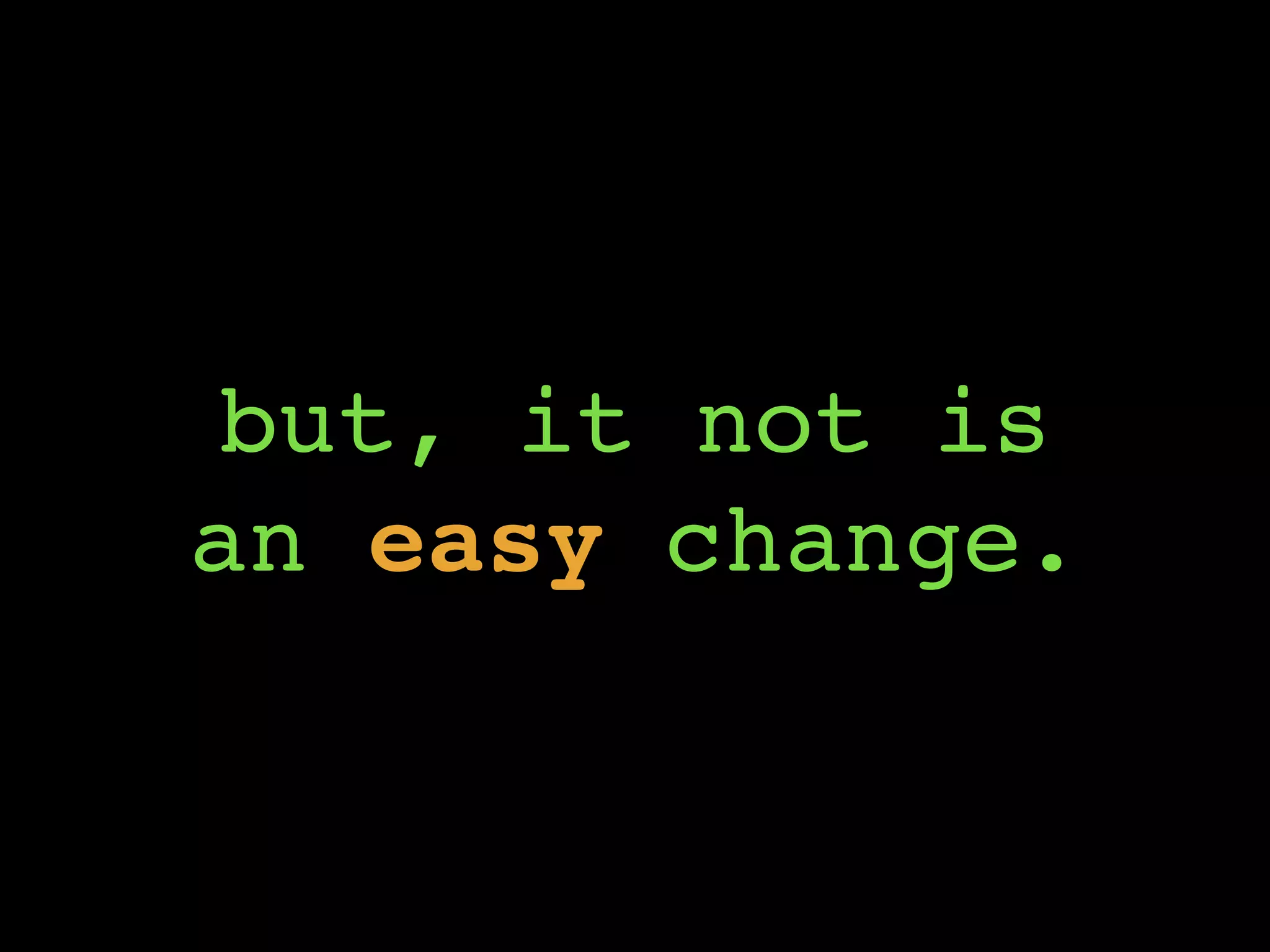 but, it not is
an easy change.
 