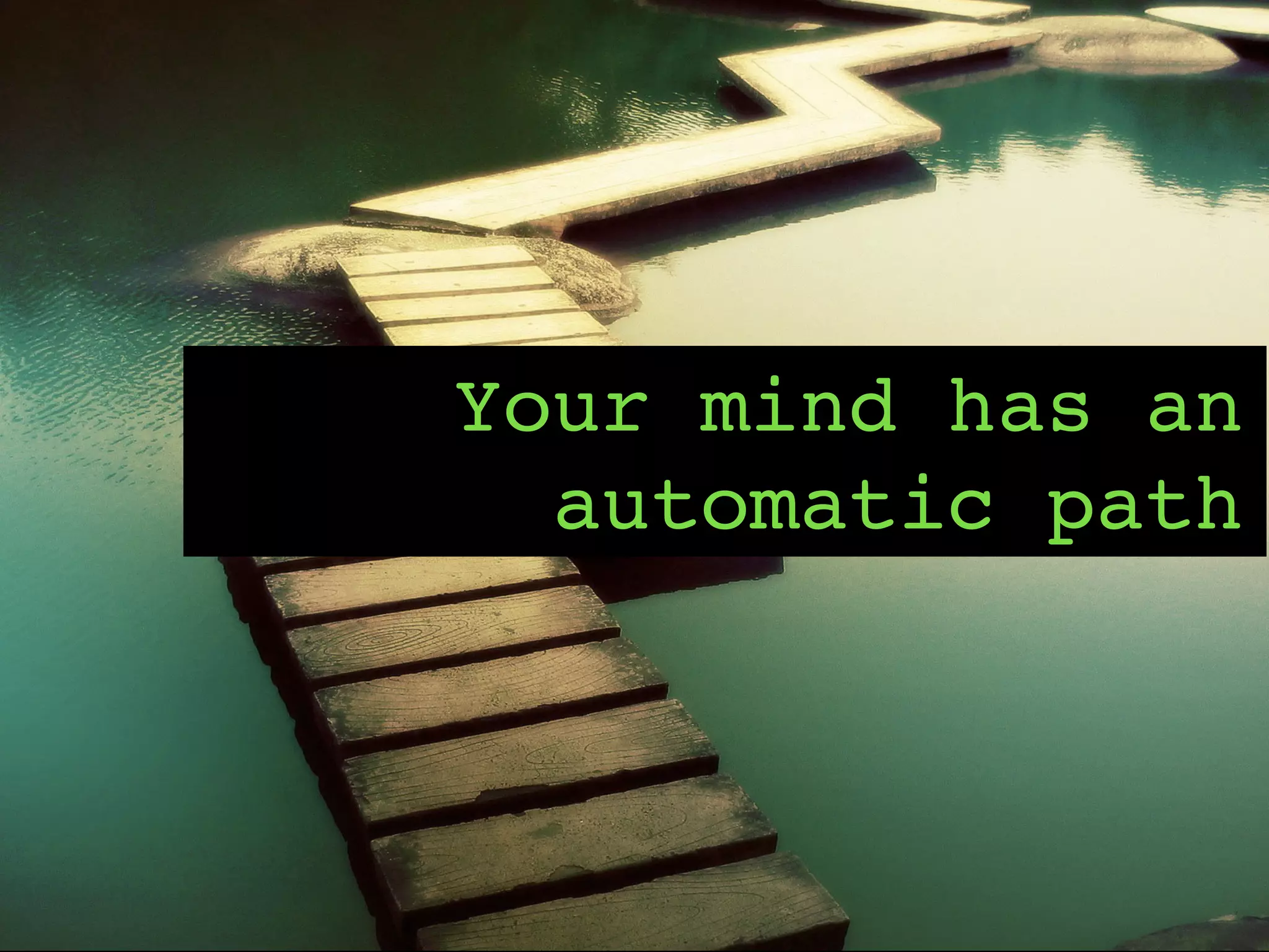Your mind has an
automatic path
 