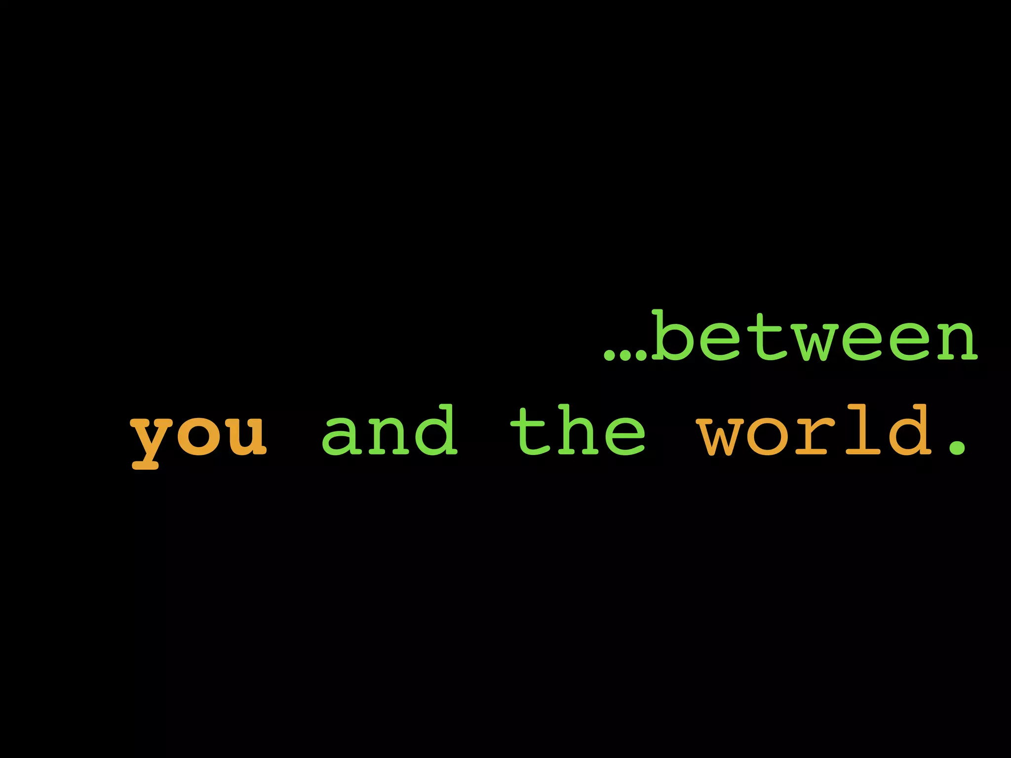 …between
you and the world.
 
