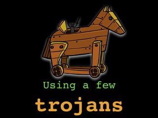 Using a few
trojans
 