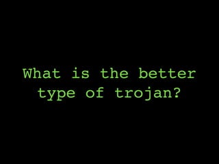What is the better
type of trojan?
 