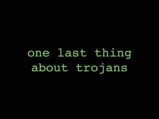 one last thing
about trojans
 