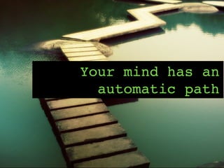 Your mind has an
automatic path
 