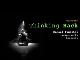 Thinking Hack
Manoel Pimentel
adapt.works
@manoelp
workouts
 