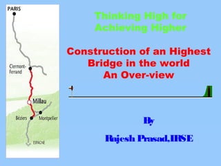 Thinking High for 
Achieving Higher 
Construction of an Highest 
Bridge in the world 
An Over-view 
By 
Rajesh Prasad,IRSE 
 
