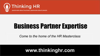 www.thinkinghr.com
Come to the home of the HR Masterclass
Business Partner Expertise
 