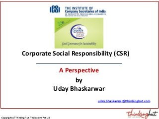 Copyright of Thinking Hut IT Solutions Pvt LtdCopyright of Thinking Hut IT Solutions Pvt Ltd
Corporate Social Responsibility (CSR)
A Perspective
by
Uday Bhaskarwar
uday.bhaskarwar@thinkinghut.com
 