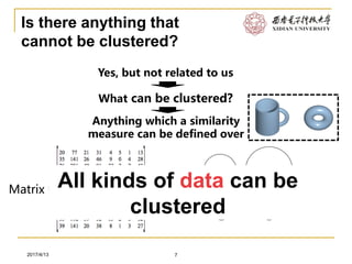 Software Engineering2017/4/13
Is there anything that
cannot be clustered?
7
Yes, but not related to us
What can be clustered?
Anything which a similarity
measure can be defined over
Matrix topology
All kinds of data can be
clustered
 