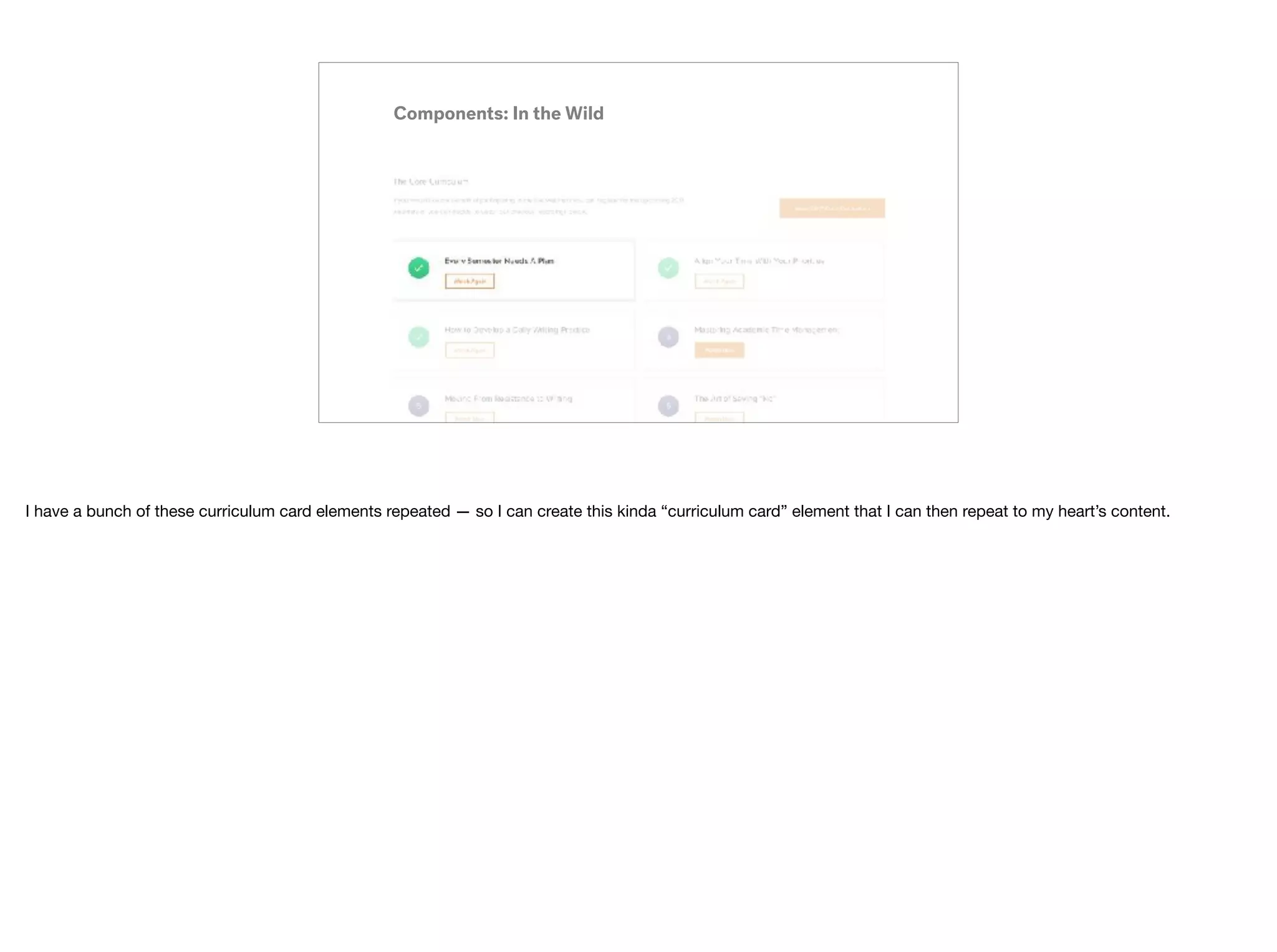 Components: In the Wild
I have a bunch of these curriculum card elements repeated — so I can create this kinda “curriculum card” element that I can then repeat to my heart’s content.
 