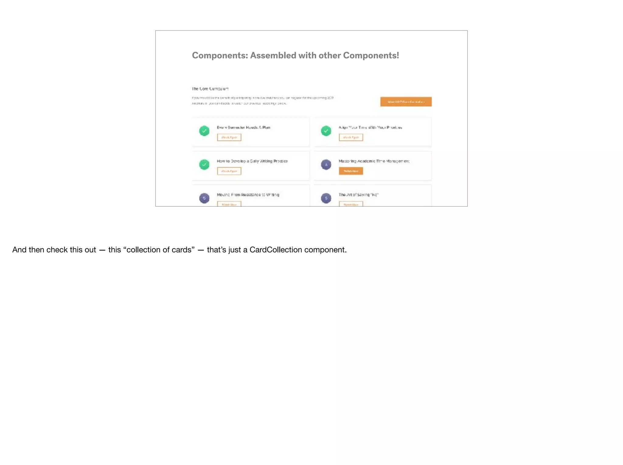 Components: Assembled with other Components!
And then check this out — this “collection of cards” — that’s just a CardCollection component.
 