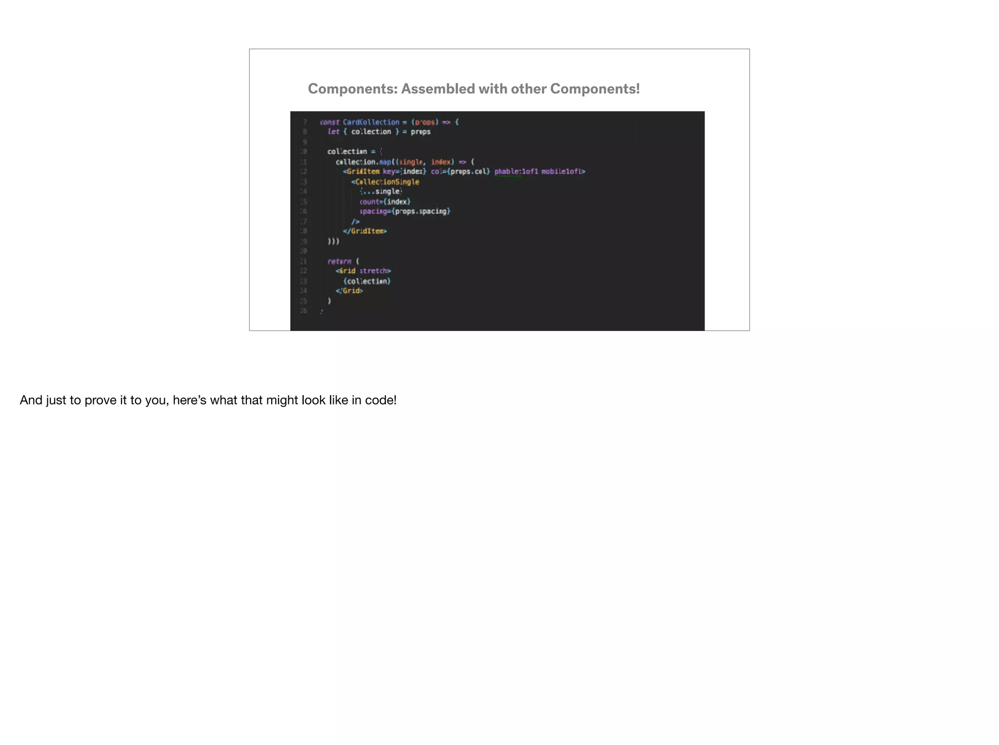 Components: Assembled with other Components!
And just to prove it to you, here’s what that might look like in code!
 