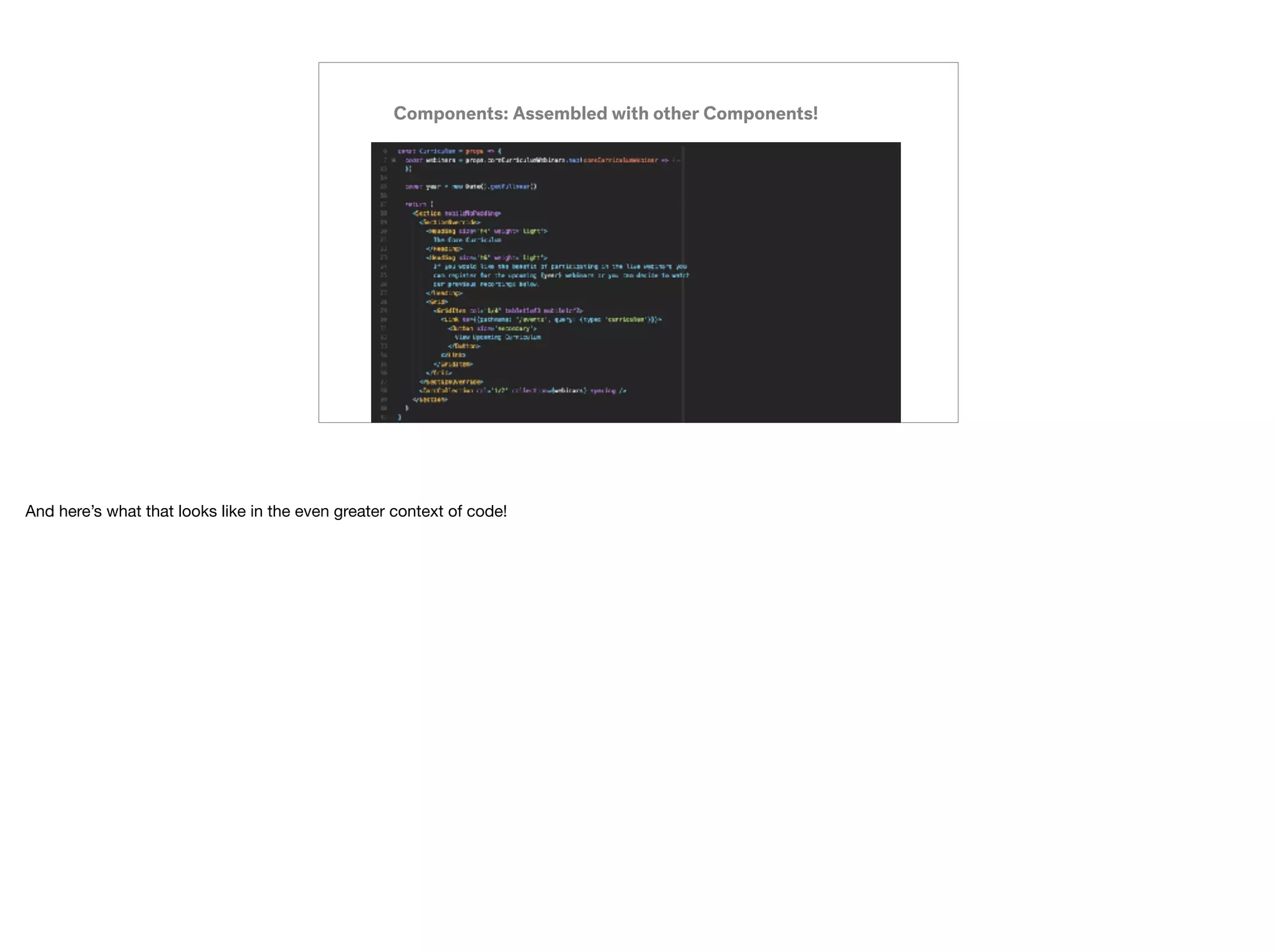 Components: Assembled with other Components!
And here’s what that looks like in the even greater context of code!
 
