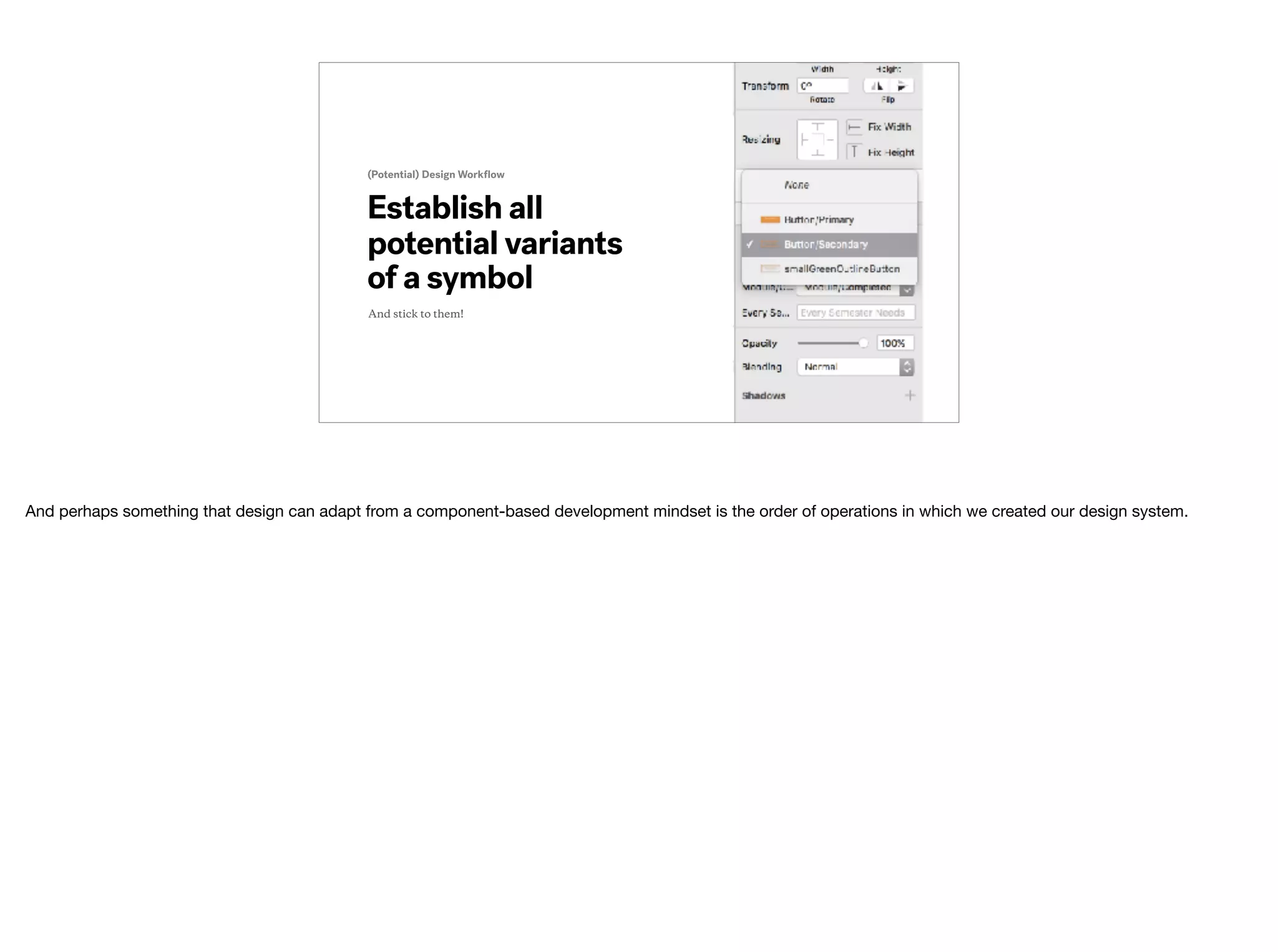 Establish all
potential variants
of a symbol
(Potential) Design Workﬂow
And stick to them!
And perhaps something that design can adapt from a component-based development mindset is the order of operations in which we created our design system.
 