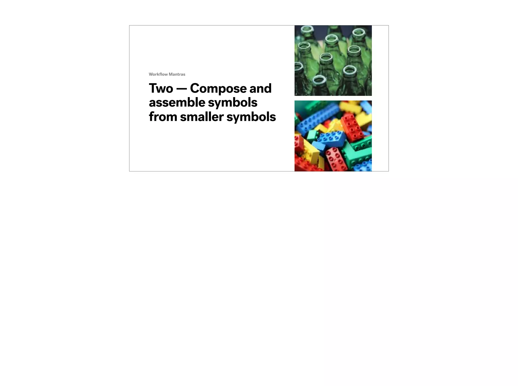 Two — Compose and
assemble symbols
from smaller symbols
Workﬂow Mantras
 