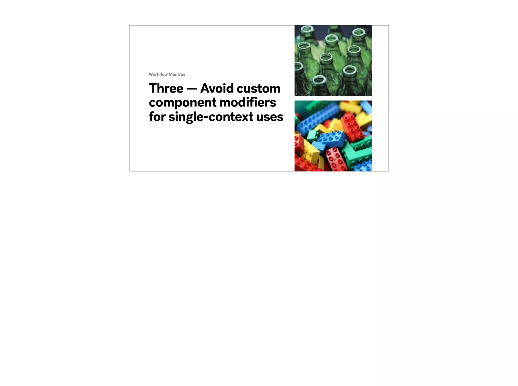 Three — Avoid custom
component modifiers
for single-context uses
Workﬂow Mantras
 