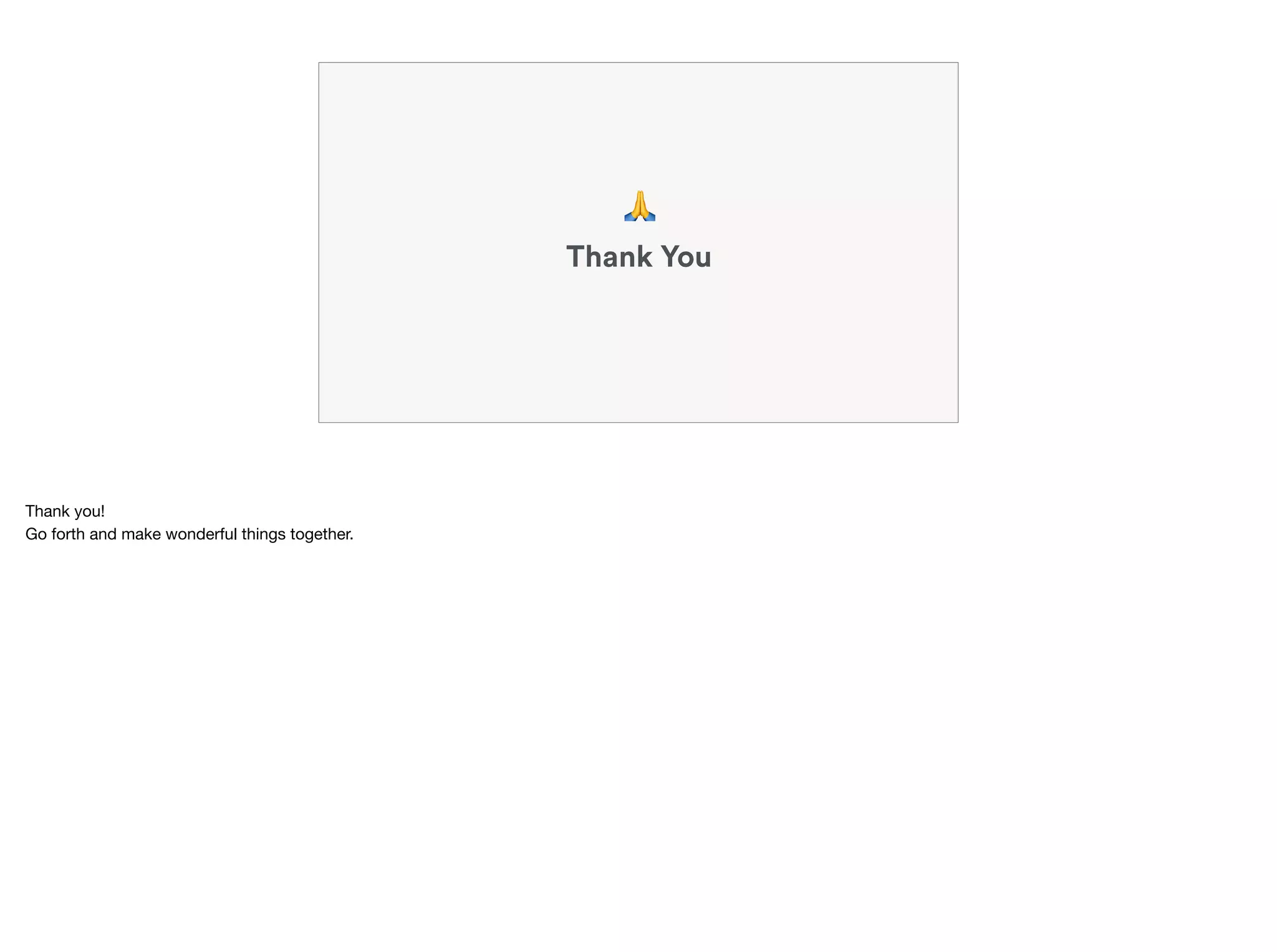 Thank You
🙏
Thank you!

Go forth and make wonderful things together.
 