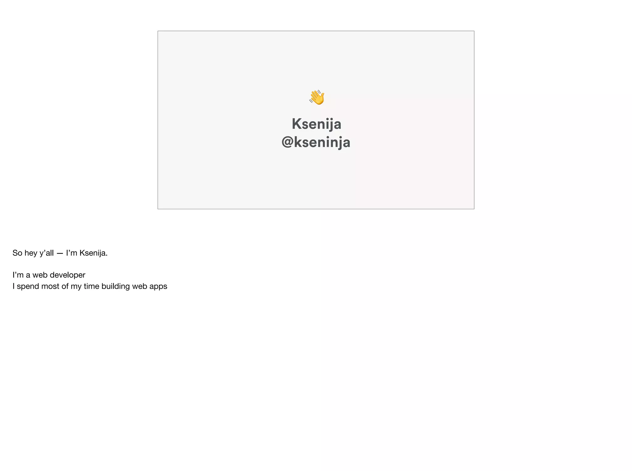 Ksenija
@kseninja
👋
So hey y’all — I’m Ksenija.

I’m a web developer

I spend most of my time building web apps
 