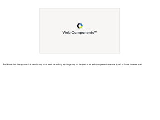 Web Components™
And know that this approach is here to stay — at least for as long as things stay on the web — as web comp...