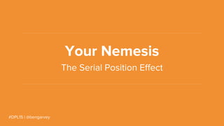 #DPL15 | @bengarvey
Your Nemesis
The Serial Position Effect
 