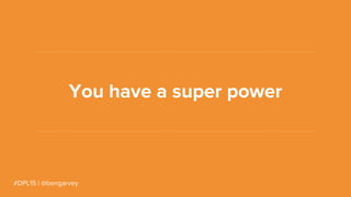 #DPL15 | @bengarvey
You have a super power
 