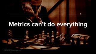 #DPL15 | @bengarvey
Metrics cant do everything
 