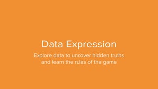 Data Expression
Explore data to uncover hidden truths
and learn the rules of the game
 