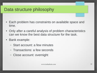 Data structure philosophy
●

●

●

Each problem has constraints on available space and
time.
Only after a careful analysis...