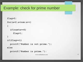 Example: check for prime number
flag=0;
for(a=2;a<num;a++)
{
if(num%a==0)
flag=1;
}
if(flag==1)
printf(“Number is not prim...
