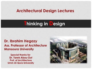 Architectural Design Lectures
Dr. Ibrahim Hegazy
Ass. Professor of Architecture
Mansoura University
Prof. of Architecture
Umm Al-Qura University
Special thanks for
Dr. Tarek Abou Ouf
Thinking in Design
 