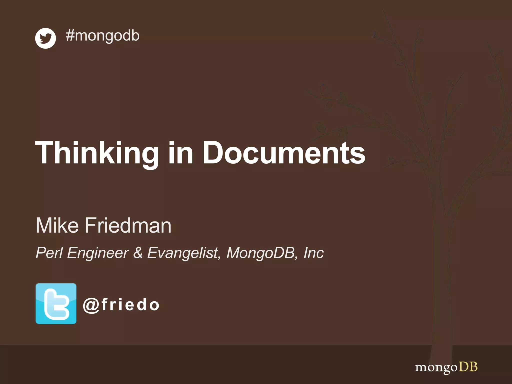 Thinking in Documents
Perl Engineer & Evangelist, MongoDB, Inc
Mike Friedman
#mongodb
@friedo
 