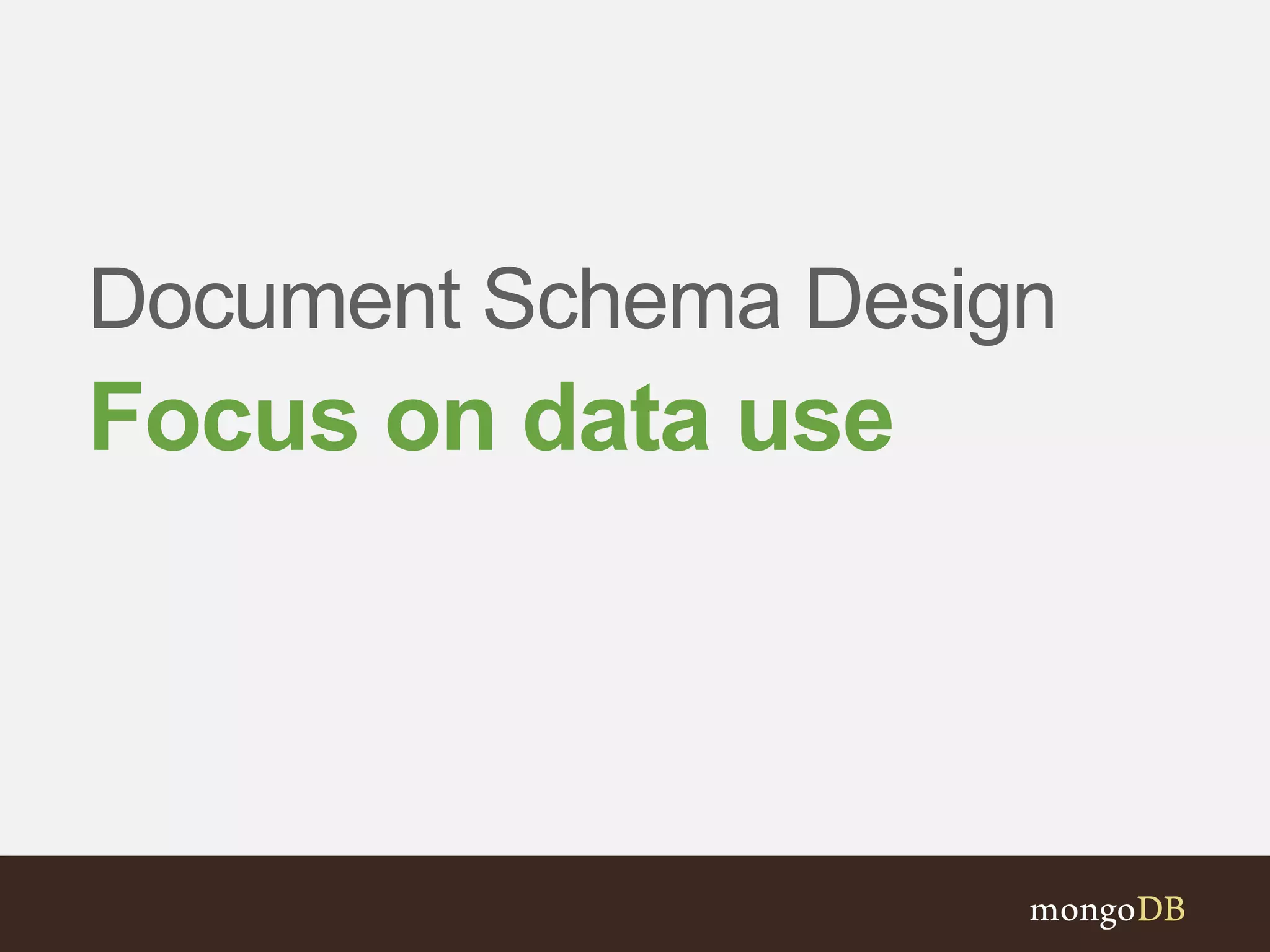 Document Schema Design
Focus on data use
 