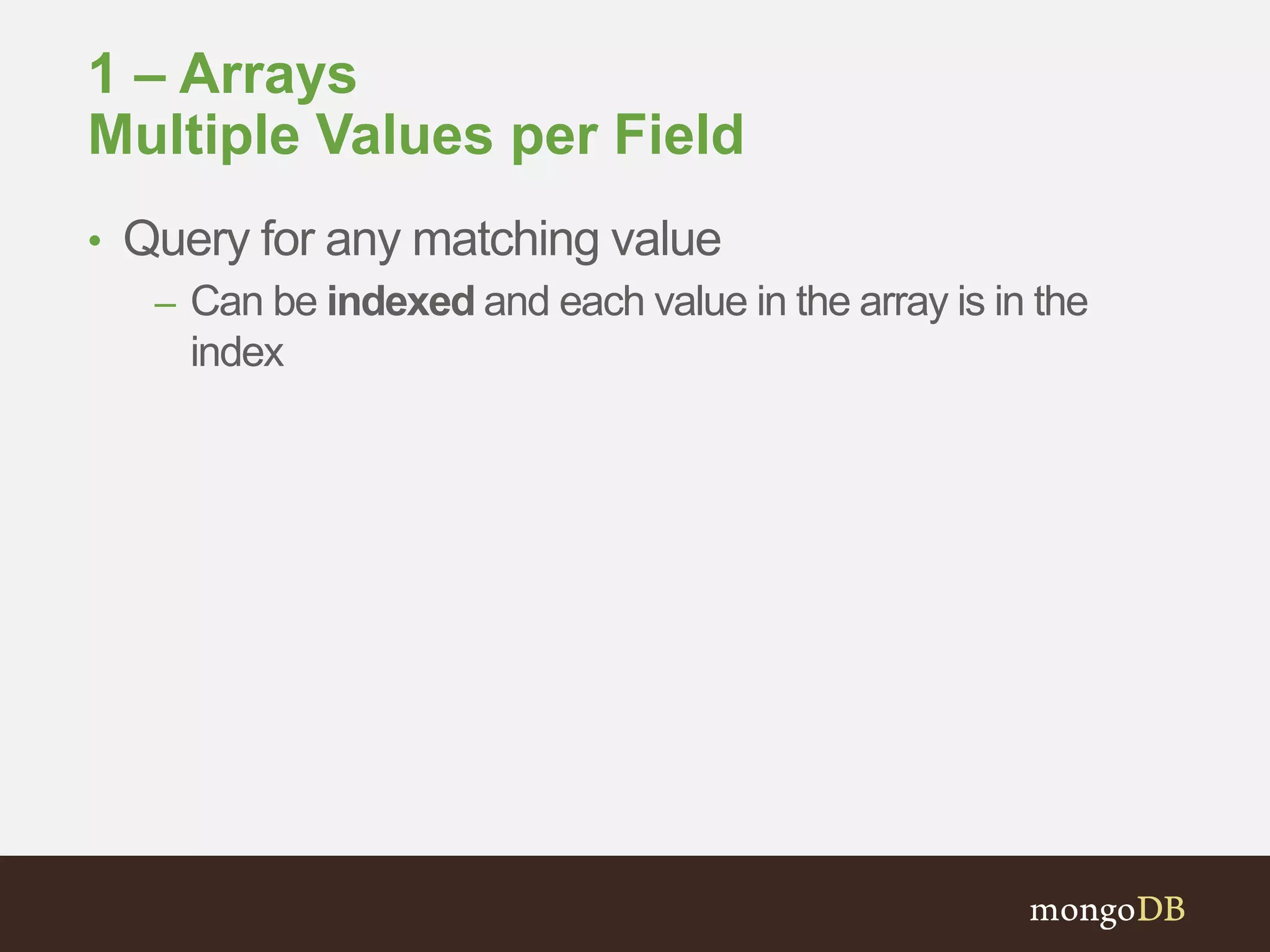 1 – Arrays
Multiple Values per Field
• Query for any matching value
– Can be indexed and each value in the array is in the
index
 