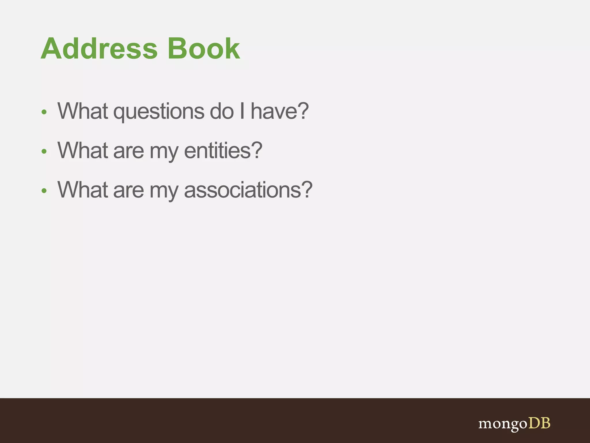 Address Book
• What questions do I have?
• What are my entities?
• What are my associations?
 