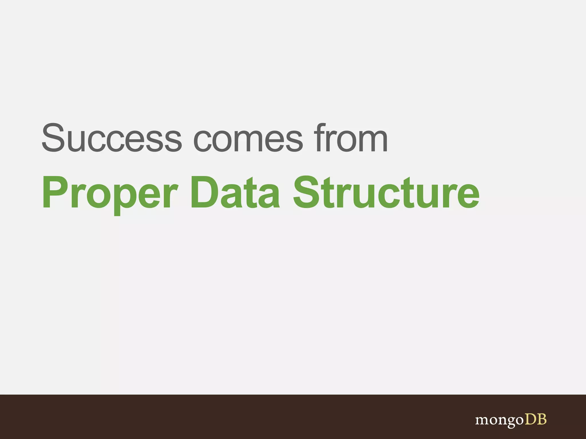 Success comes from
Proper Data Structure
 