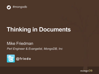 Thinking in Documents
Perl Engineer & Evangelist, MongoDB, Inc
Mike Friedman
#mongodb
@friedo
 